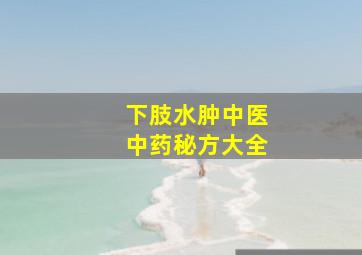 下肢水肿中医中药秘方大全