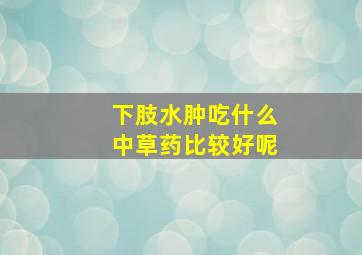 下肢水肿吃什么中草药比较好呢