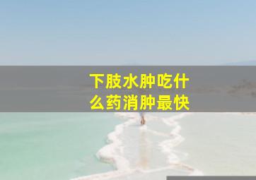 下肢水肿吃什么药消肿最快