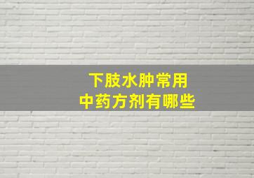 下肢水肿常用中药方剂有哪些