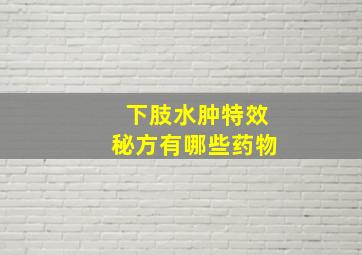 下肢水肿特效秘方有哪些药物