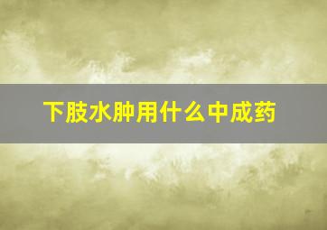 下肢水肿用什么中成药