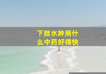 下肢水肿用什么中药好得快