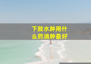 下肢水肿用什么药消肿最好