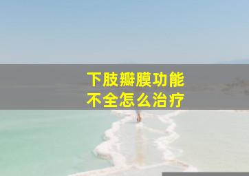 下肢瓣膜功能不全怎么治疗