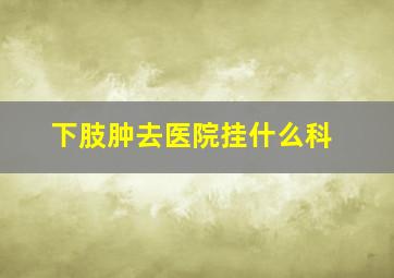 下肢肿去医院挂什么科