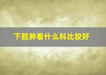 下肢肿看什么科比较好