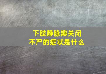 下肢静脉瓣关闭不严的症状是什么