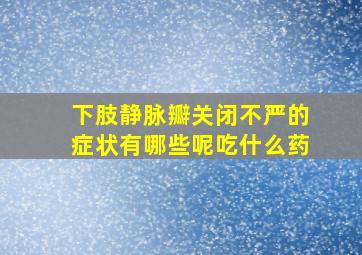 下肢静脉瓣关闭不严的症状有哪些呢吃什么药