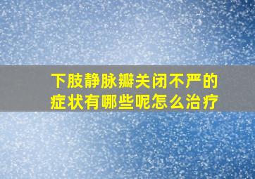 下肢静脉瓣关闭不严的症状有哪些呢怎么治疗