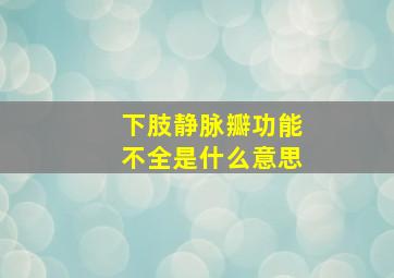 下肢静脉瓣功能不全是什么意思