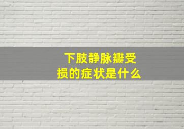 下肢静脉瓣受损的症状是什么