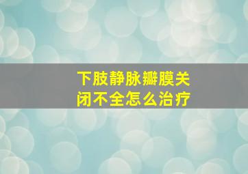 下肢静脉瓣膜关闭不全怎么治疗