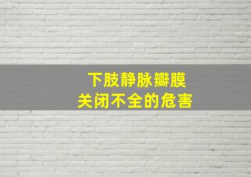 下肢静脉瓣膜关闭不全的危害