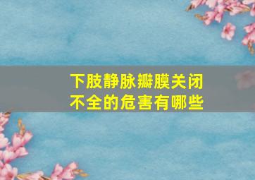 下肢静脉瓣膜关闭不全的危害有哪些