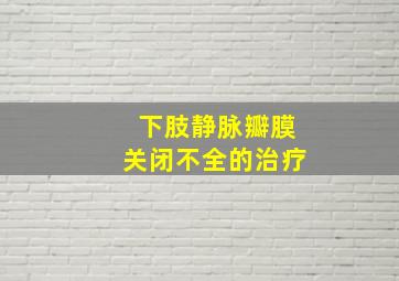 下肢静脉瓣膜关闭不全的治疗