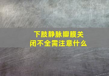 下肢静脉瓣膜关闭不全需注意什么