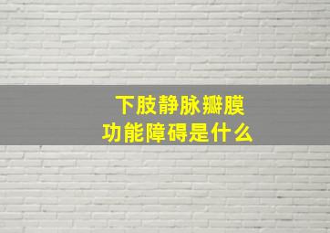 下肢静脉瓣膜功能障碍是什么