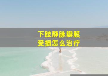 下肢静脉瓣膜受损怎么治疗