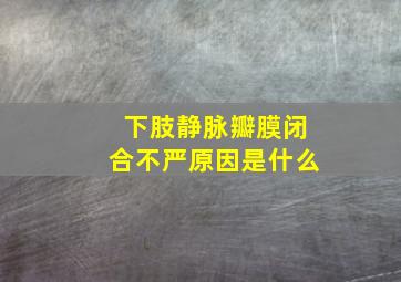 下肢静脉瓣膜闭合不严原因是什么