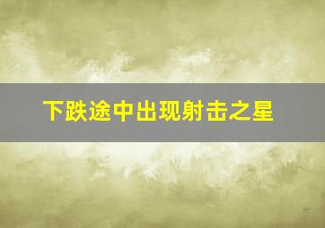 下跌途中出现射击之星