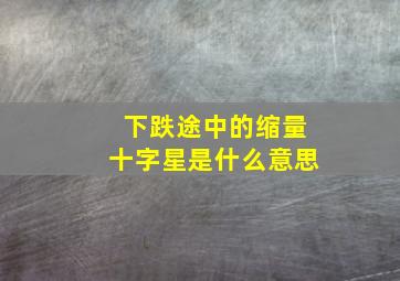 下跌途中的缩量十字星是什么意思