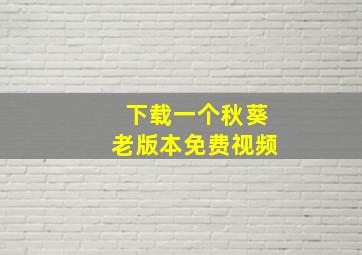 下载一个秋葵老版本免费视频