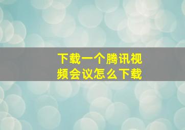 下载一个腾讯视频会议怎么下载