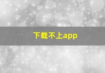 下载不上app