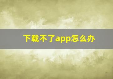 下载不了app怎么办