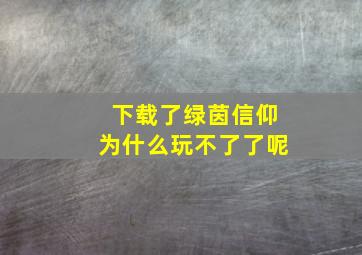 下载了绿茵信仰为什么玩不了了呢