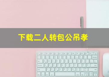 下载二人转包公吊孝