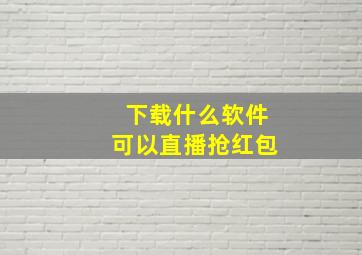 下载什么软件可以直播抢红包