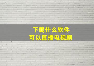 下载什么软件可以直播电视剧