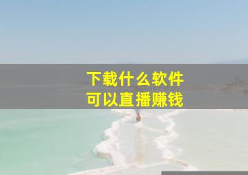 下载什么软件可以直播赚钱