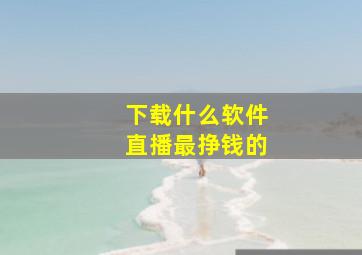 下载什么软件直播最挣钱的