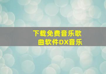 下载免费音乐歌曲软件DX音乐