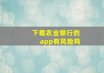 下载农业银行的app有风险吗