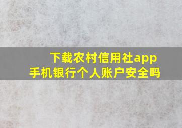 下载农村信用社app手机银行个人账户安全吗