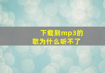 下载到mp3的歌为什么听不了