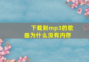 下载到mp3的歌曲为什么没有内存