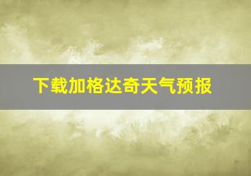 下载加格达奇天气预报