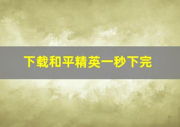 下载和平精英一秒下完