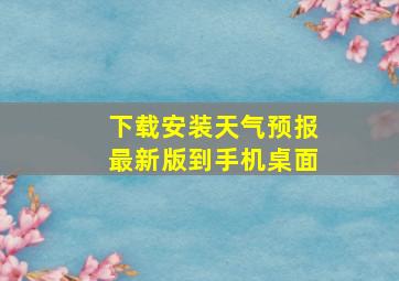 下载安装天气预报最新版到手机桌面