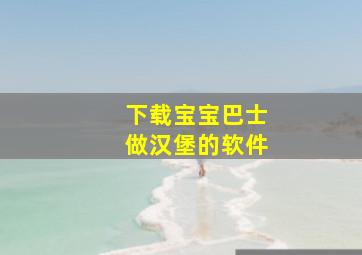 下载宝宝巴士做汉堡的软件