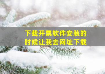 下载开票软件安装的时候让我去网址下载