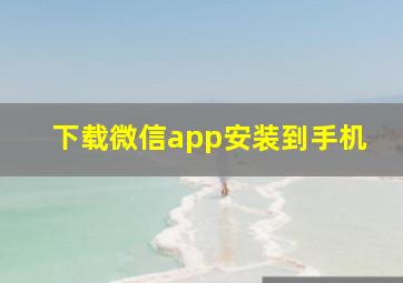 下载微信app安装到手机