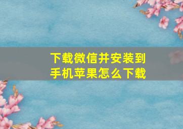 下载微信并安装到手机苹果怎么下载