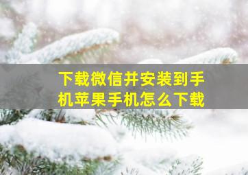 下载微信并安装到手机苹果手机怎么下载