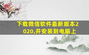 下载微信软件最新版本2020,并安装到电脑上